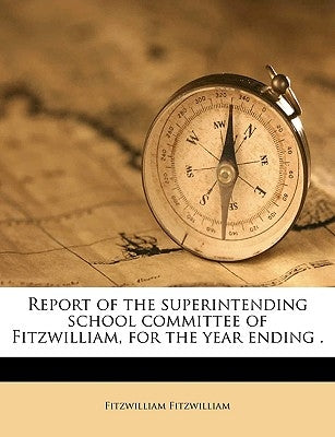 Report of the Superintending School Committee of Fitzwilliam, for the Year Ending . Volume 1866 by Fitzwilliam, Fitzwilliam