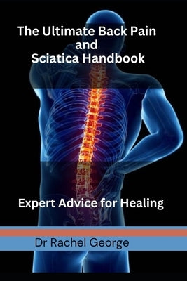 The Ultimate Back Pain and Sciatica Handbook: Expert Advice for Healing by George, Rachel