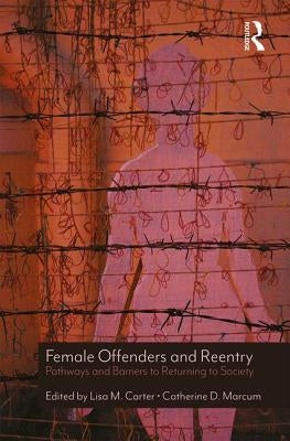Female Offenders and Reentry: Pathways and Barriers to Returning to Society by Carter, Lisa M.