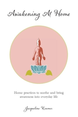 Awakening At Home: Home practices to soothe and bring awareness into everyday life by Kramer, Jacqueline