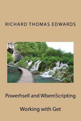 Powerhsell and WbemScripting: Working with Get by Edwards, Richard Thomas