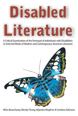 Disabled Literature: A Critical Examination of the Portrayal of Individuals with Disabilities in Selected Works of Modern and Contemporary by Beauchamp, Miles