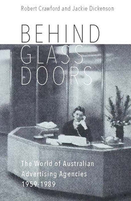 Behind Glass Doors: The World of Australian Advertising Agencies 1959-1989 by Crawford, Robert