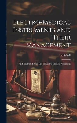 Electro-Medical Instruments and Their Management: And Illustrated Price List of Electro-Medical Apparatus by Schall, K.