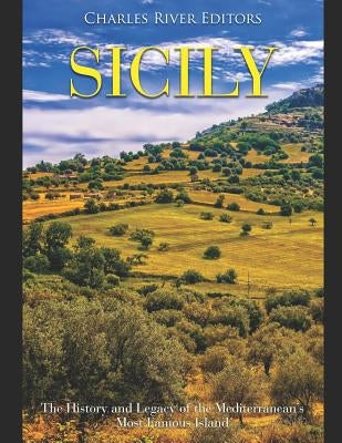 Sicily: The History and Legacy of the Mediterranean's Most Famous Island by Charles River