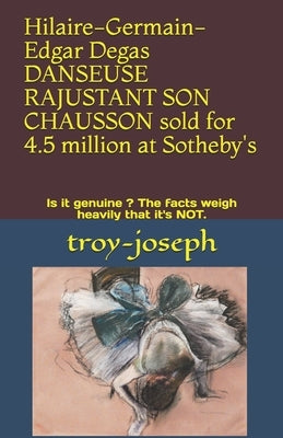 Hilaire-Germain-Edgar Degas DANSEUSE RAJUSTANT SON CHAUSSON sold for 4.5 million at Sotheby's: Is it genuine ? The facts weigh heavily that it's NOT. by Joseph, Troy