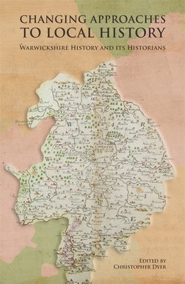 Changing Approaches to Local History: Warwickshire History and Its Historians by Dyer, Christopher