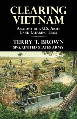 Clearing Vietnam: Anatomy of a U.S. Army Land Clearing Team by Brown, Terry T.