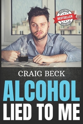 Alcohol Lied to Me: The Intelligent Way to Escape Alcohol Addiction by Beck, Craig