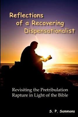 Reflections of a Recovering Dispensationalist: Revisiting the Pretribulation Rapture in Light of a Literal Interpretation by Sammons, S. P.