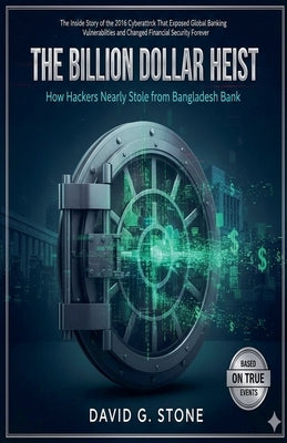 The Billion Dollar Heist: How Hackers Nearly Stole from Bangladesh Bank by Stone, David G.