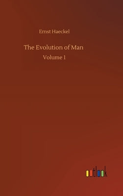 The Evolution of Man: Volume 1 by Haeckel, Ernst