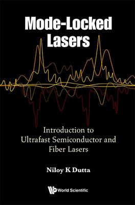 Mode-Locked Lasers: Introduction to Ultrafast Semiconductor and Fiber Lasers by Dutta, Niloy K.