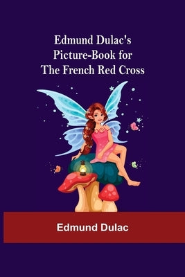 Edmund Dulac'S Picture-Book For The French Red Cross by Dulac, Edmund