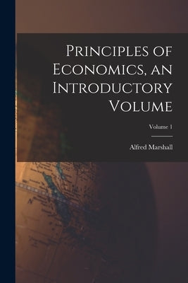 Principles of Economics, an Introductory Volume; Volume 1 by Marshall, Alfred