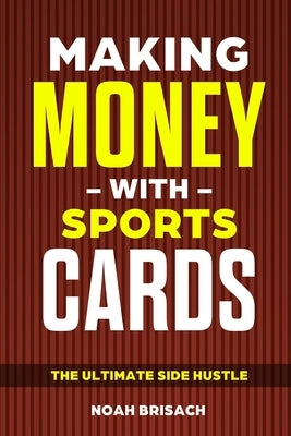 Making Money With Sports Cards: The Ultimate Side Hustle by Brisach, Noah S.
