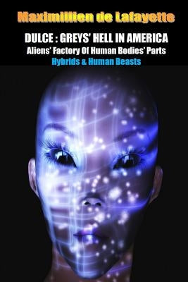 Dulce: Greys' Hell in America. Aliens' Factory of Human Bodies' Parts by De Lafayette, Maximillien