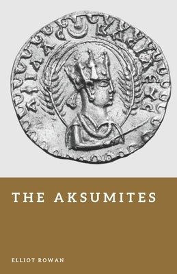 The Aksumites: The African Empire of the Red Sea by Rowan, Elliot