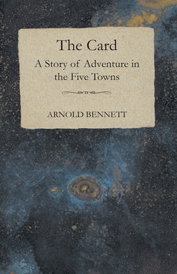 The Card - A Story of Adventure in the Five Towns by Bennett, Arnold