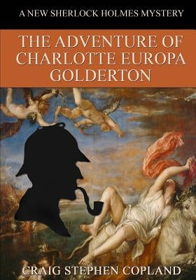 The Adventure of Charlotte Europa Golderton - LARGE PRINT: A New Sherlock Holmes Mystery by Copland, Craig Stephen