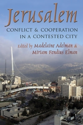 Jerusalem: Conflict and Cooperation in a Contested City by Adelman, Madelaine