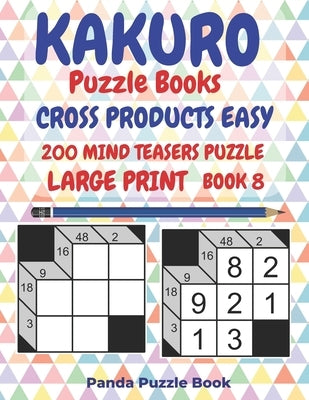 Kakuro Puzzle Books Cross Products Easy - 200 Mind Teasers Puzzle - Large Print - Book 8: Logic Games For Adults - Brain Games Books For Adults - Mind by Book, Panda Puzzle