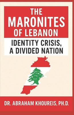 The Maronites of Lebanon: Identity Crisis, a Divided Nation by Khoureis, Abraham