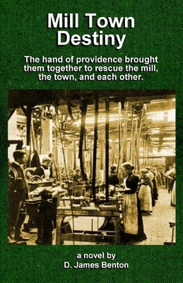 Mill Town Destiny: The Hand of Providence brought them together to save the mill, the town, and each other. by Benton, D. James