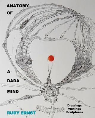 Anatomy of a Dada Mind - Drawings, Writings, Sculptures by Ernst, Rudy