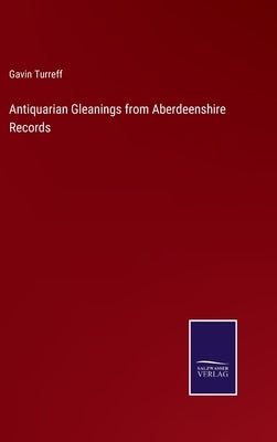 Antiquarian Gleanings from Aberdeenshire Records by Turreff, Gavin