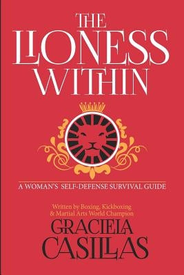 The Lioness Within: A Woman's Self Defense Survival Guide by Casillas, Graciela