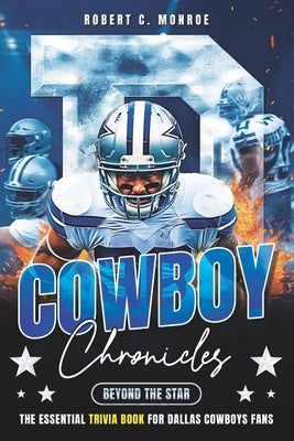 Cowboy Chronicles: Beyond the Star: Dive Deep Into Dallas Cowboys Glory - The Ultimate Fan's Trivia Book by Monroe, Robert C.