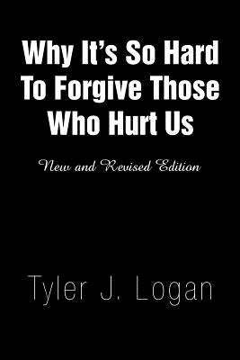 Why It's So Hard to Forgive Those Who Hurt Us by Logan, Tyler J.