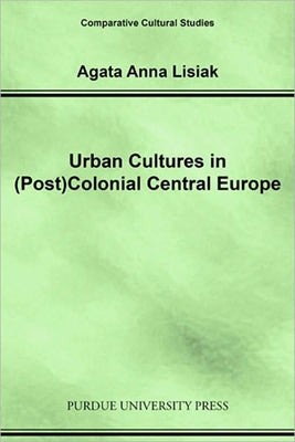 Urban Cultures in (Post)Colonial Central Europe by Lisiak, Agata Anna