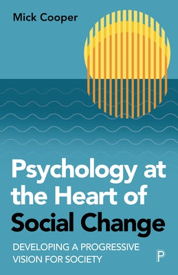 Psychology at the Heart of Social Change: Developing a Progressive Vision for Society by Cooper, Mick