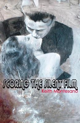 Scoring the Silent Film by Montesano, Keith