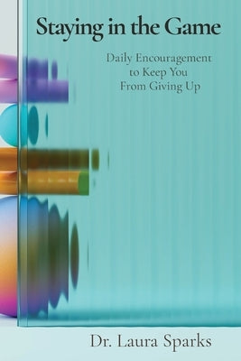Staying in the Game: Daily Encouragement to Keep You From Giving Up by Sparks, Laura S.