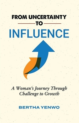 From Uncertainty to Influence: A Woman's Journey Through Challenge to Growth by Yenwo, Bertha