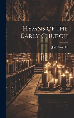 Hymns of the Early Church by Brownlie, Jhon