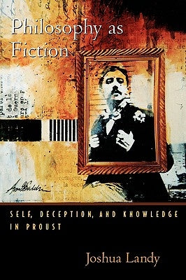 Philosophy as Fiction: Self, Deception, and Knowledge in Proust by Landy, Joshua