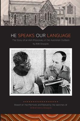 He Speaks Our Language: The Story of an Irish Missionary in the Australian Outback by Douglas, Rob