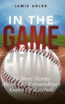 In the Game: 24 Short Stories About The Extraordinary Game Of Baseball (Short Stories about different sports) by Adler, Jamie