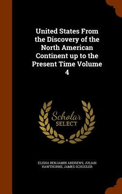United States From the Discovery of the North American Continent up to the Present Time Volume 4 by Andrews, Elisha Benjamin