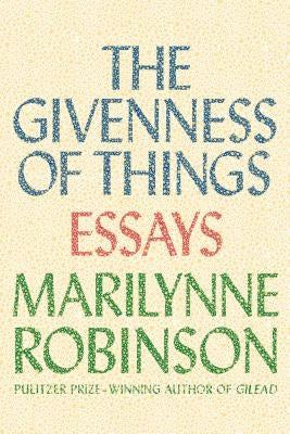 The Givenness of Things: Essays by Robinson, Marilynne