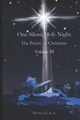 One Silent, Holy Night: The Poetry of Christmas Volume III by Kay, Thomas L.