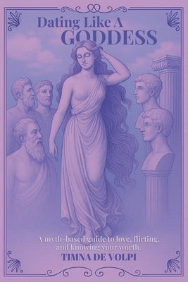 Dating Like A Goddess by de Volpi, Timna