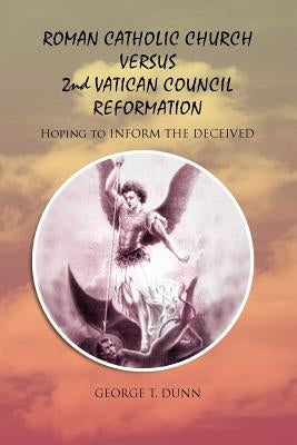Roman Catholic Church Versus 2nd Vatican Council Reformation: Hoping to Save Souls by Dunn, George T.