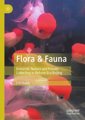 Flora & Fauna: Domestic Nature and Private Collecting in Reform Era Beijing by Hsieh, I-Yi