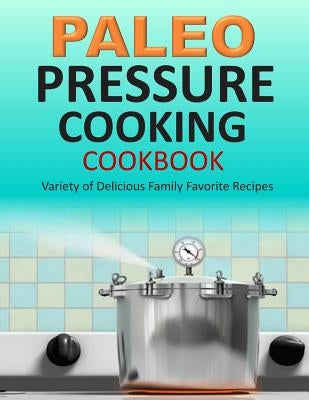 Paleo Pressure Cooking Cookbook: Variety of Delicious Family Favorite Recipes by Gerald, Susan Q.