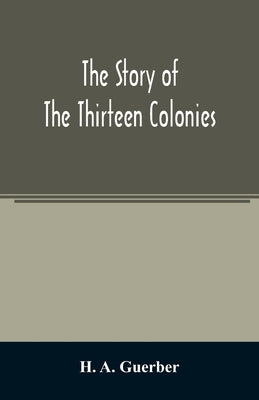 The story of the thirteen colonies by A. Guerber, H.